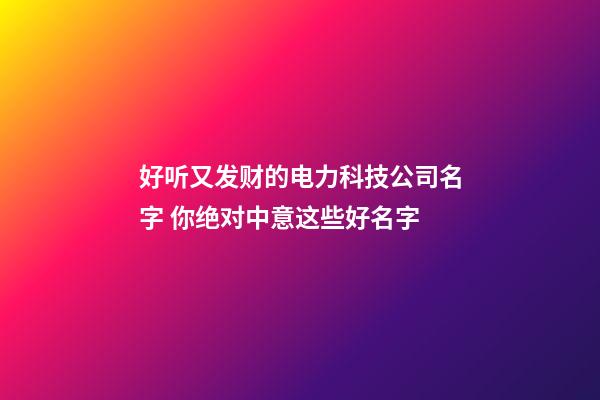 好听又发财的电力科技公司名字 你绝对中意这些好名字-第1张-公司起名-玄机派